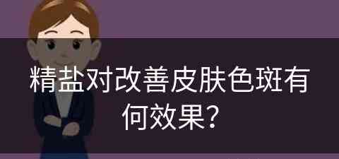 精盐对改善皮肤色斑有何效果？